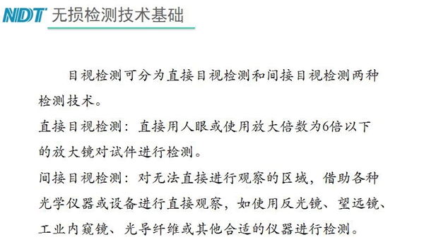 目視檢測可分為直接目視檢測和間接目視檢測兩種，間接目視檢測借助各種光學儀器或設備進行直接觀察，如反光鏡、望遠鏡、工業內窺鏡、光導纖維或其他合適儀器等